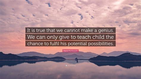 Maria Montessori Quote “it Is True That We Cannot Make A Genius We