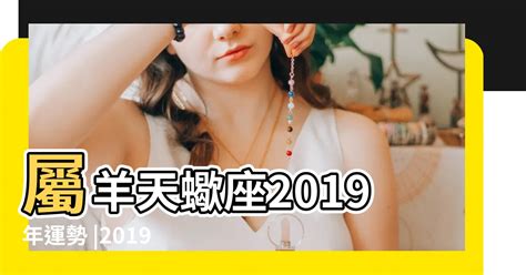 屬羊天蠍座2019年運勢 2019年 天蠍座2019年運勢完整版 【2019年屬羊天竭座運勢】 八字風水知識站