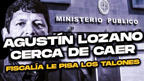 CONOCE TODA LA VERDAD SOBRE AGUSTÍN LOZANO Y PORQUÉ LA FISCALÍA PIDE SU