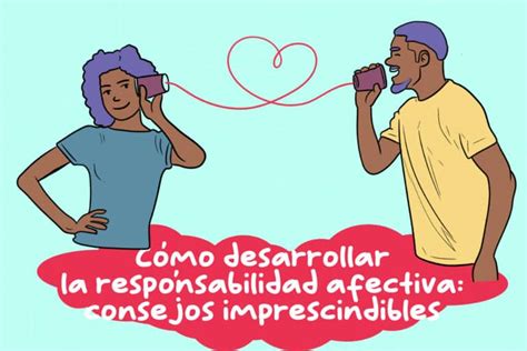 Cómo desarrollar la responsabilidad afectiva 7 consejos imprescindibles