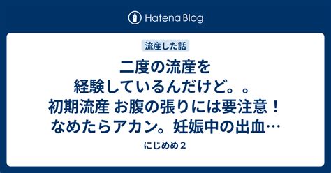 二度の流産を経験しているんだけど。。初期流産 お腹の張りには要注意！なめたらアカン。妊娠中の出血は危険なサイン？！ にじめめ2