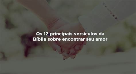 Os 12 principais versículos da Bíblia sobre encontrar seu amor Bom