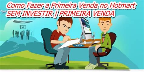 Como Fazer A Primeira Venda No Hotmart Sem Investir Primeira Venda