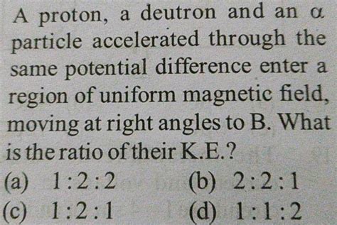 A Proton Deuteron And An Alpha Particle Accelerated Through The Same