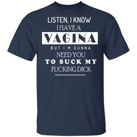 Listen I Know I Have A Vagina But I M Gunna Need You Shirt Bucktee