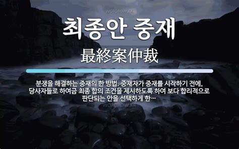 최종안 중재 뜻 분쟁을 해결하는 중재의 한 방법 중재자가 중재를 시작하기 전에 당사자들로 하여금 최종