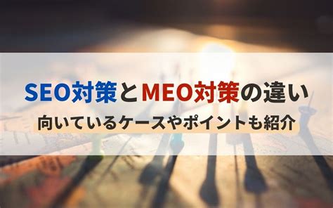 Seo対策とmeo対策の違いとは？向いているケースやポイントも紹介 ロケコネ エフェクチュアルのロケーションビジネスメディア