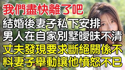 “我們盡快離了吧！”，結婚後妻子私下安排男人在自家別墅曖昧不清，丈夫發現後要求斷絕關係不料妻子的舉動讓他憤怒不已！｜情感｜男閨蜜｜妻子出軌