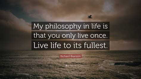 Richard Branson Quote “my Philosophy In Life Is That You Only Live Once Live Life To Its Fullest ”