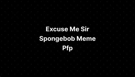 Excuse Me Sir Spongebob Meme Pfp Imagesee