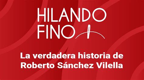 La Verdadera Historia De Roberto Sanchez Vilella YouTube