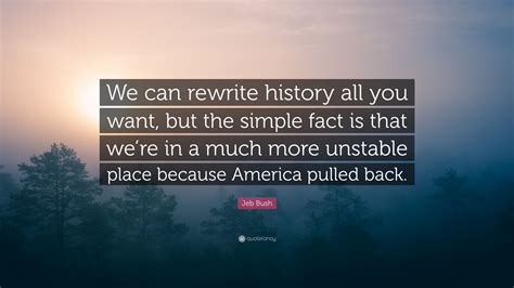 Jeb Bush Quote We Can Rewrite History All You Want But The Simple