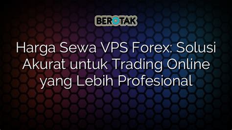 Harga Sewa VPS Forex Solusi Akurat Untuk Trading Online Yang Lebih