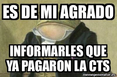 Meme Personalizado Es De Mi Agrado Informarles Que Ya Pagaron La Cts