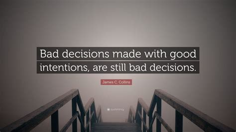 James C Collins Quote Bad Decisions Made With Good Intentions Are