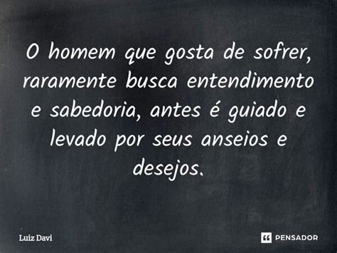 ⁠o Homem Que Gosta De Sofrer Luiz Davi Pensador