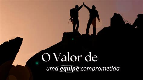 O Que É Comprometida - O Valor de uma Equipe Comprometida e Disposta a Fazer o Seu Melhor