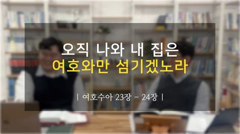 여호수아 23 24장 오직 나와 내 집은 여호와를 섬기겠노라 Youtube