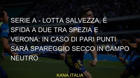 Serie A Lotta Salvezza Sfida A Due Tra Spezia E Verona In Caso Di