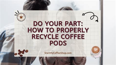 Do Your Part How To Properly Recycle Coffee Pods Start My Coffee Shop