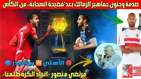 تصريح مٌثير«اتحاد الكرة ظلمنا صدمة وجنون جماهير الزمالك بعد فضيحة