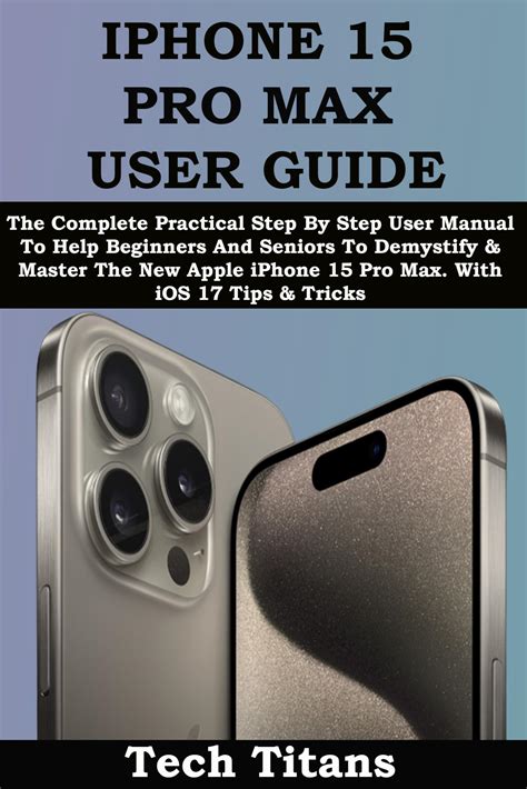 IPHONE 15 PRO MAX USER GUIDE: The Complete Practical Step By Step User ...