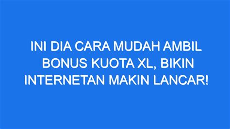 Ini Dia Cara Mudah Ambil Bonus Kuota XL Bikin Internetan Makin Lancar