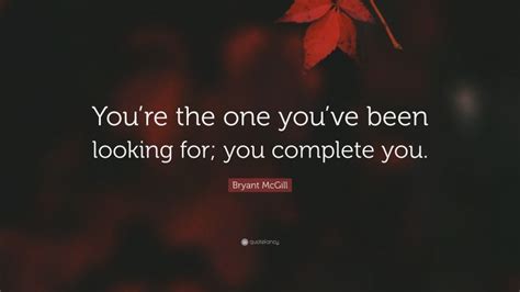 Bryant Mcgill Quote Youre The One Youve Been Looking For You