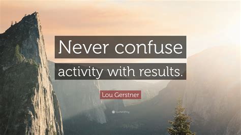 Lou Gerstner Quote Never Confuse Activity With Results