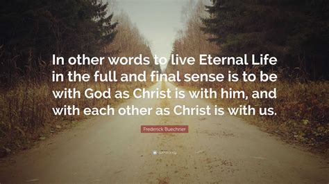 Frederick Buechner Quote In Other Words To Live Eternal Life In The