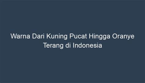 Warna Dari Kuning Pucat Hingga Oranye Terang Di Indonesia