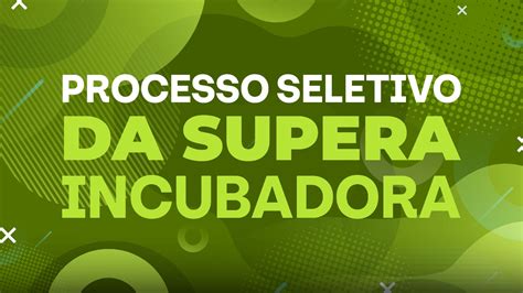 Processo Seletivo Da Supera Incubadora Est Aberto Para Projetos De