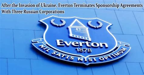 After The Invasion Of Ukraine Everton Terminates Sponsorship