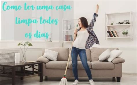 Como Ter Uma Casa Limpa Todos Os Dias 10 Dicas Fáceis E Práticas