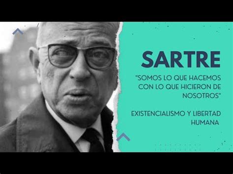 Sartre Somos Lo Que Hacemos Con Lo Que Hicieron De Nosotros