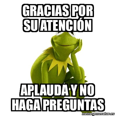 Meme Kermit The Frog Gracias Por Su Atenci N Aplauda Y No Haga