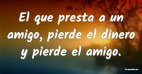 El Que Presta A Un Amigo Pierde El Dinero Y Pierde El Amigo Conocer