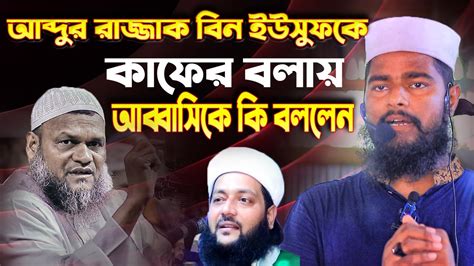 আব্দুর রাজ্জাক বিন ইউসুফ কাফের এনায়েতুল্লা আব্বাসীকে কি বললেন রফিকুল