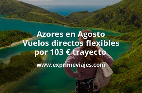 Ofert N Azores En Agosto Vuelos Directos Flexibles Por Euros