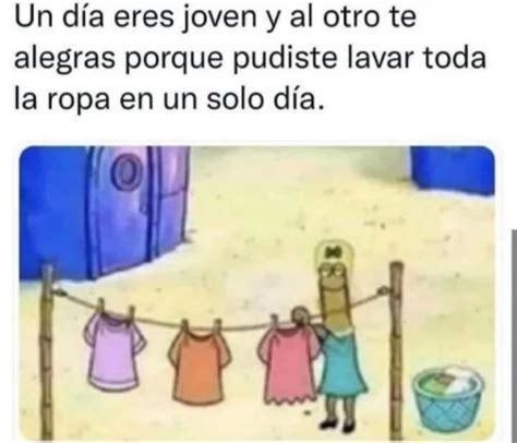 Un D A Eres Joven Y Al Otro Te Alegras Porque Pudiste Lavar Toda La