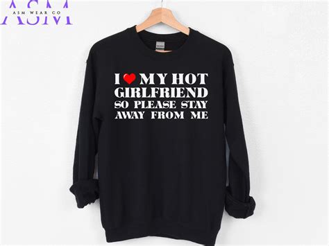 I Love My Hot Girlfriend Please Stay Away From Me Sweatshirt I Love My Girlfriend Hoodie