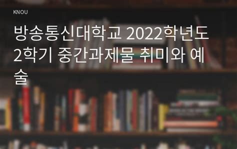 방송통신대학교 2022학년도 2학기 중간과제물 취미와 예술 방송통신대