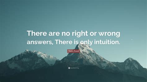 Tom Ford Quote “there Are No Right Or Wrong Answers There Is Only Intuition ”