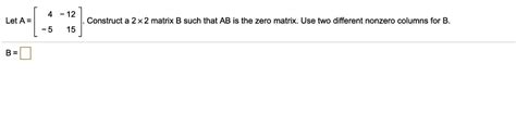 Solved 12 Let A Construct A 2 X 2 Matrix B Such That Ab Is The Zero Matrix Use Two Different