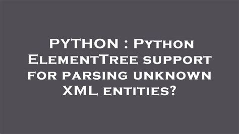 Python Python Elementtree Support For Parsing Unknown Xml Entities Youtube