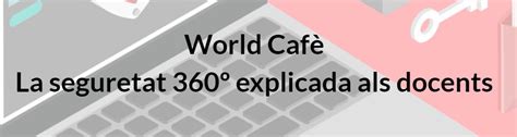 World Cafè La seguretat 360º explicada als docents Servei Educatiu