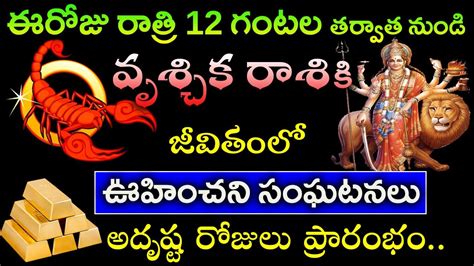 ఈరోజు రాత్రి 12 గంటల తర్వాత వృశ్చిక రాశి వారి జీవితంలో ఊహించని సంఘటనలు