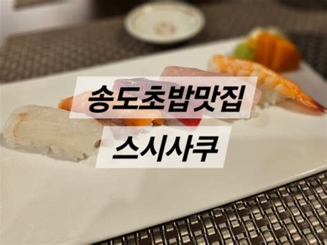 송도 초밥 맛집 스시사쿠 센트럴점 센트럴파크역 스시 오마카세 런치메뉴 추천 네이버 블로그