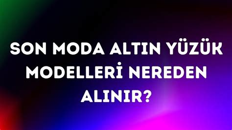 Son Moda Alt N Y Z K Modelleri Nereden Al N R