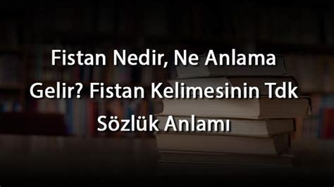 Fistan Nedir Ne Anlama Gelir Fistan Kelimesinin Tdk S Zl K Anlam